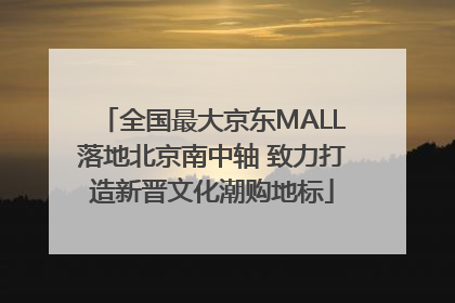 全国最大京东MALL落地北京南中轴 致力打造新晋文化潮购地标